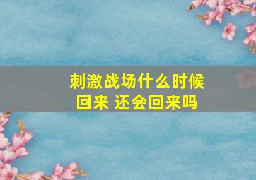 刺激战场什么时候回来 还会回来吗